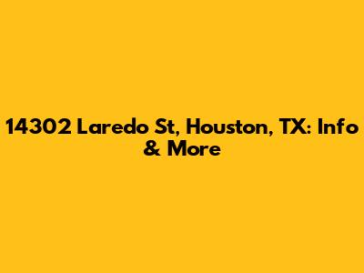 14302 Laredo St, Houston, TX: Info & More