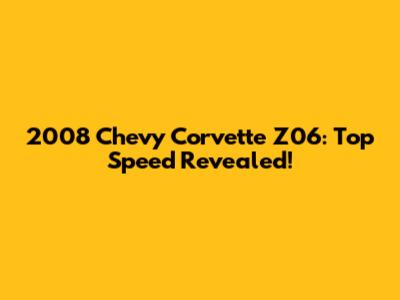 2008 Chevy Corvette Z06: Top Speed Revealed!