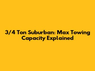 3/4 Ton Suburban: Max Towing Capacity Explained