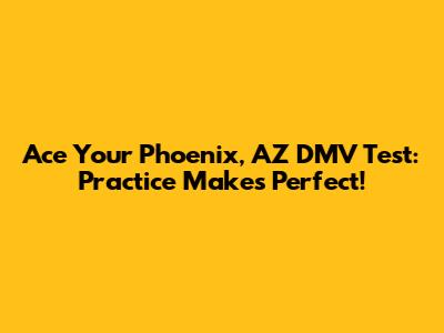 Ace Your Phoenix, AZ DMV Test: Practice Makes Perfect!