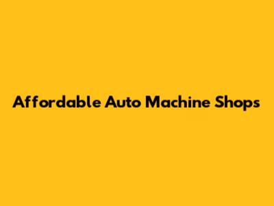 Affordable Auto Machine Shops