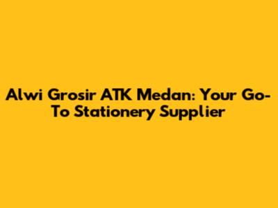 Alwi Grosir ATK Medan: Your Go-To Stationery Supplier