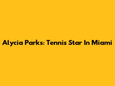Alycia Parks: Tennis Star In Miami