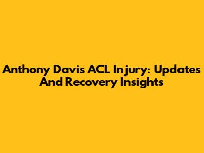 Anthony Davis ACL Injury: Updates And Recovery Insights