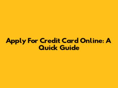 Apply For Credit Card Online: A Quick Guide