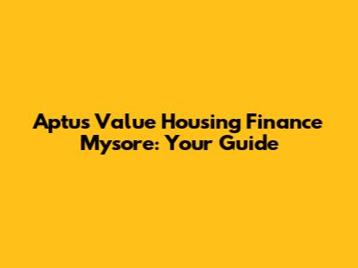 Aptus Value Housing Finance Mysore: Your Guide