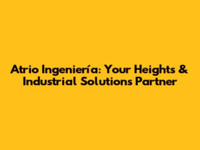 Atrio Ingeniería: Your Heights & Industrial Solutions Partner