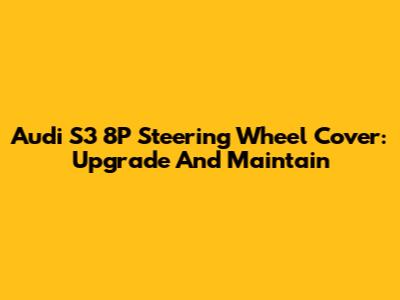 Audi S3 8P Steering Wheel Cover: Upgrade And Maintain
