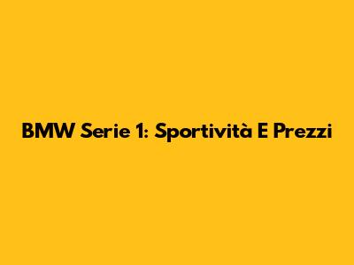 BMW Serie 1: Sportività E Prezzi