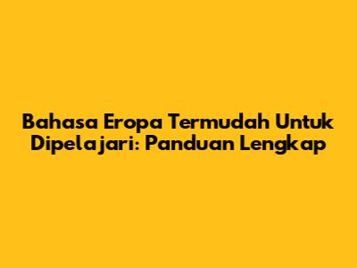 Bahasa Eropa Termudah Untuk Dipelajari: Panduan Lengkap