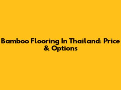 Bamboo Flooring In Thailand: Price & Options