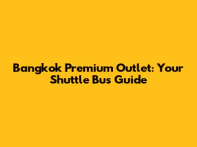 Bangkok Premium Outlet: Your Shuttle Bus Guide