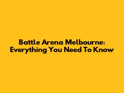 Battle Arena Melbourne: Everything You Need To Know