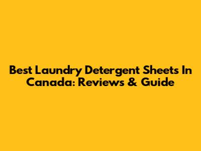 Best Laundry Detergent Sheets In Canada: Reviews & Guide