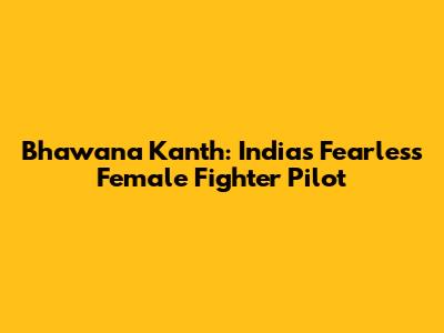 Bhawana Kanth: India's Fearless Female Fighter Pilot