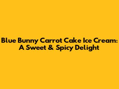 Blue Bunny Carrot Cake Ice Cream: A Sweet & Spicy Delight