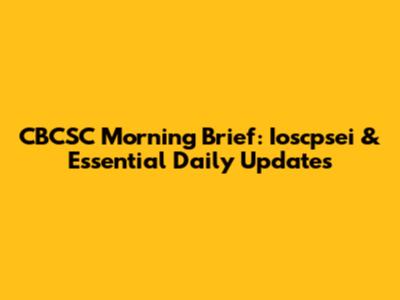 CBCSC Morning Brief: Ioscpsei & Essential Daily Updates
