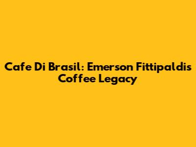 Cafe Di Brasil: Emerson Fittipaldi's Coffee Legacy