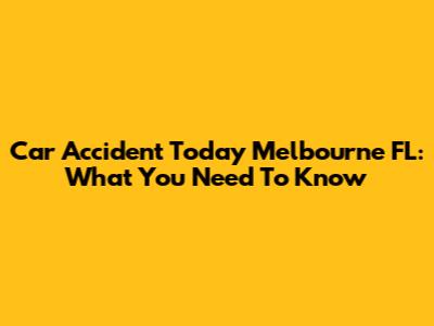 Car Accident Today Melbourne FL: What You Need To Know