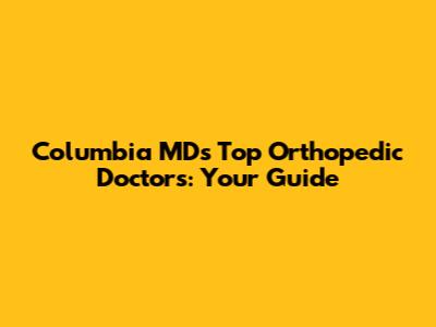 Columbia MD's Top Orthopedic Doctors: Your Guide