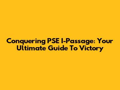 Conquering PSE I-Passage: Your Ultimate Guide To Victory
