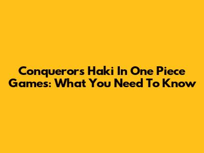 Conqueror's Haki In One Piece Games: What You Need To Know
