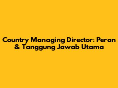 Country Managing Director: Peran & Tanggung Jawab Utama