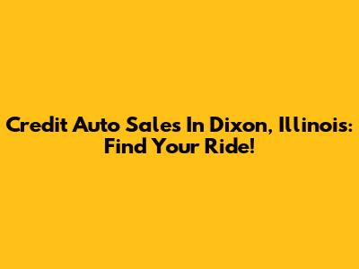 Credit Auto Sales In Dixon, Illinois: Find Your Ride!