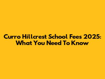 Curro Hillcrest School Fees 2025: What You Need To Know