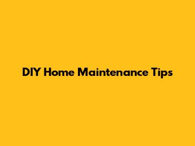 DIY Home Maintenance Tips