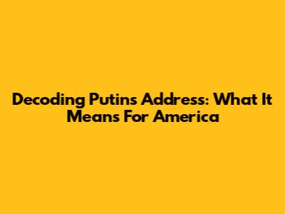 Decoding Putin's Address: What It Means For America