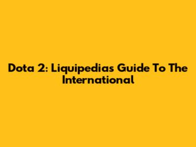 Dota 2: Liquipedia's Guide To The International