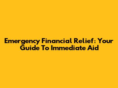 Emergency Financial Relief: Your Guide To Immediate Aid