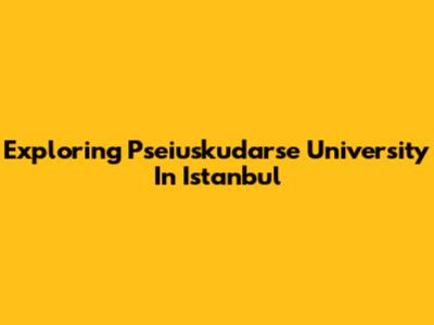 Exploring Pseiuskudarse University In Istanbul