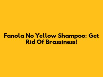 Fanola No Yellow Shampoo: Get Rid Of Brassiness!