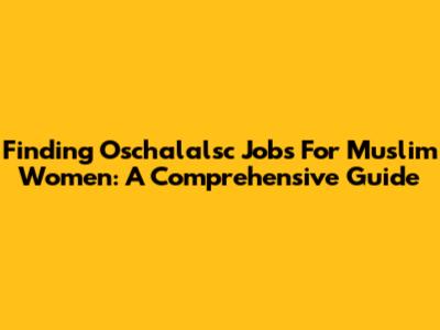 Finding Oschalalsc Jobs For Muslim Women: A Comprehensive Guide