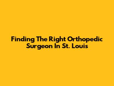 Finding The Right Orthopedic Surgeon In St. Louis