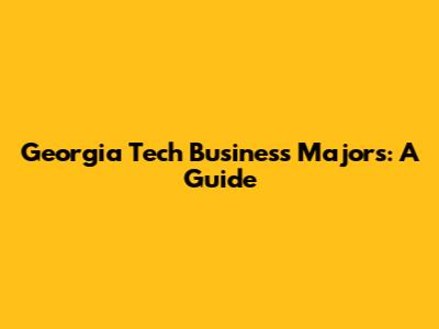 Georgia Tech Business Majors: A Guide
