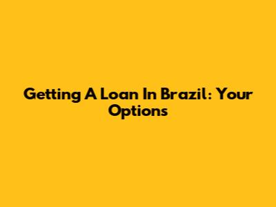 Getting A Loan In Brazil: Your Options