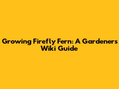 Growing Firefly Fern: A Gardener's Wiki Guide