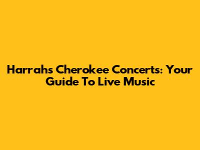 Harrah's Cherokee Concerts: Your Guide To Live Music