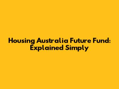 Housing Australia Future Fund: Explained Simply