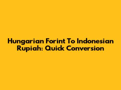 Hungarian Forint To Indonesian Rupiah: Quick Conversion