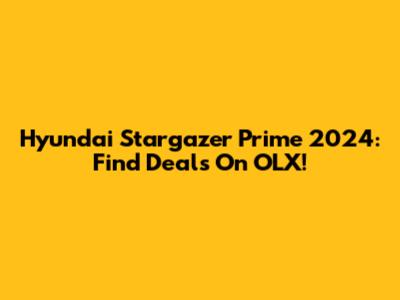 Hyundai Stargazer Prime 2024: Find Deals On OLX!
