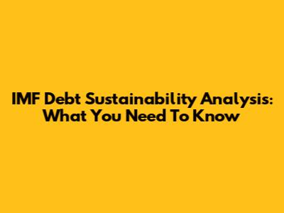 IMF Debt Sustainability Analysis: What You Need To Know