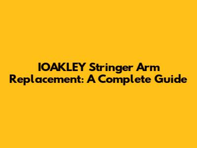 IOAKLEY Stringer Arm Replacement: A Complete Guide