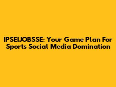 IPSEIJOBSSE: Your Game Plan For Sports Social Media Domination