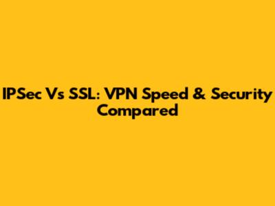 IPSec Vs SSL: VPN Speed & Security Compared