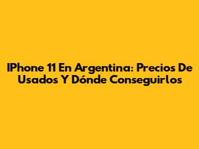IPhone 11 En Argentina: Precios De Usados Y Dónde Conseguirlos