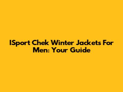 ISport Chek Winter Jackets For Men: Your Guide